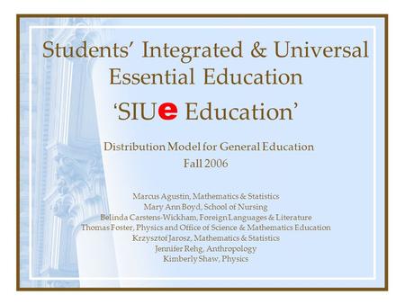 Students’ Integrated & Universal Essential Education ‘ SIU e Education ’ Distribution Model for General Education Fall 2006 Marcus Agustin, Mathematics.