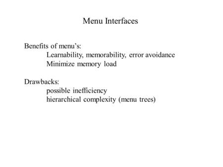 Menu Interfaces Benefits of menu’s: Learnability, memorability, error avoidance Minimize memory load Drawbacks: possible inefficiency hierarchical complexity.