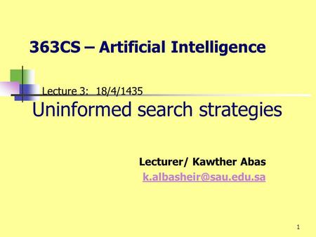 1 Lecture 3: 18/4/1435 Uninformed search strategies Lecturer/ Kawther Abas 363CS – Artificial Intelligence.