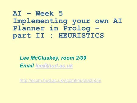 AI – Week 5 Implementing your own AI Planner in Prolog – part II : HEURISTICS Lee McCluskey, room 2/09