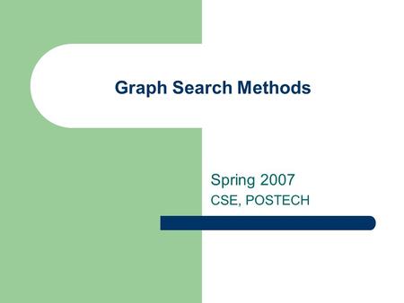 Graph Search Methods Spring 2007 CSE, POSTECH. Graph Search Methods A vertex u is reachable from vertex v iff there is a path from v to u. A search method.
