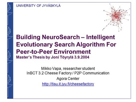UNIVERSITY OF JYVÄSKYLÄ Building NeuroSearch – Intelligent Evolutionary Search Algorithm For Peer-to-Peer Environment Master’s Thesis by Joni Töyrylä 3.9.2004.