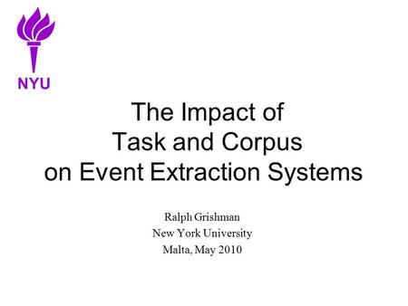 The Impact of Task and Corpus on Event Extraction Systems Ralph Grishman New York University Malta, May 2010 NYU.