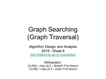 Graph Searching (Graph Traversal) Algorithm Design and Analysis 2015 - Week 8  Bibliography: [CLRS] – chap 22.2 –