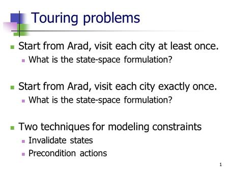 Touring problems Start from Arad, visit each city at least once. What is the state-space formulation? Start from Arad, visit each city exactly once. What.