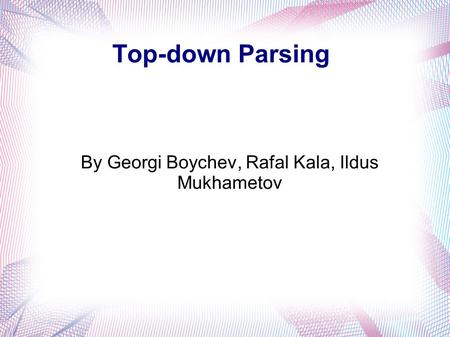 Top-down Parsing By Georgi Boychev, Rafal Kala, Ildus Mukhametov.