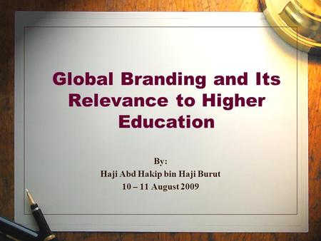 Global Branding and Its Relevance to Higher Education By: Haji Abd Hakip bin Haji Burut 10 – 11 August 2009.