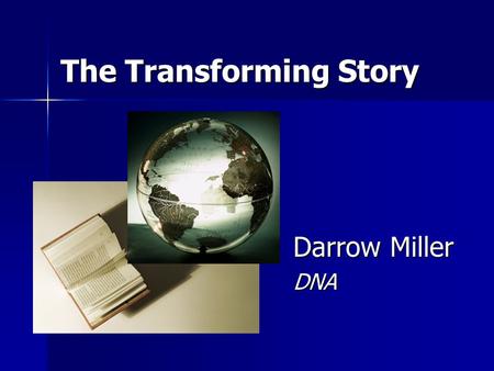 The Transforming Story Darrow Miller DNA. 2 We Have a Powerful Story It has the ability to:  transform individual lives,  lift communities out of poverty.