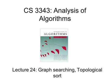 CS 3343: Analysis of Algorithms Lecture 24: Graph searching, Topological sort.