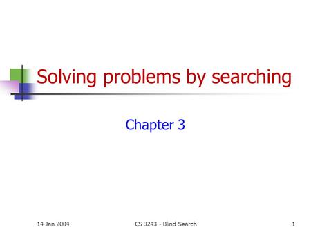 14 Jan 2004CS 3243 - Blind Search1 Solving problems by searching Chapter 3.