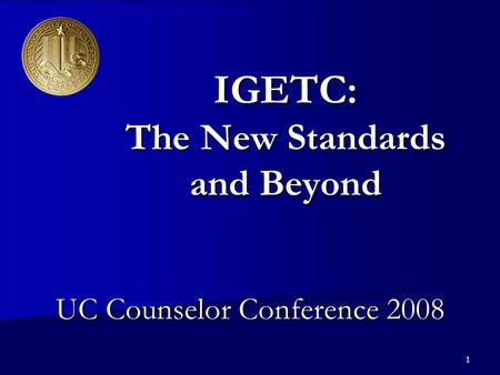 1 IGETC: The New Standards and Beyond UC Counselor Conference 2008.