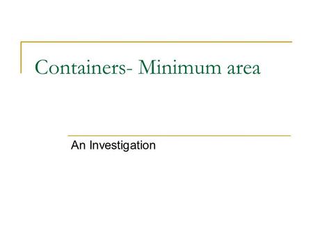 Containers- Minimum area An Investigation Containers Consider the container It is required to design a box which satisfies the following requirements:-