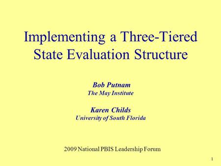 1 Implementing a Three-Tiered State Evaluation Structure Bob Putnam The May Institute Karen Childs University of South Florida 2009 National PBIS Leadership.