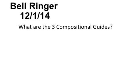 Bell Ringer 12/1/14 What are the 3 Compositional Guides?