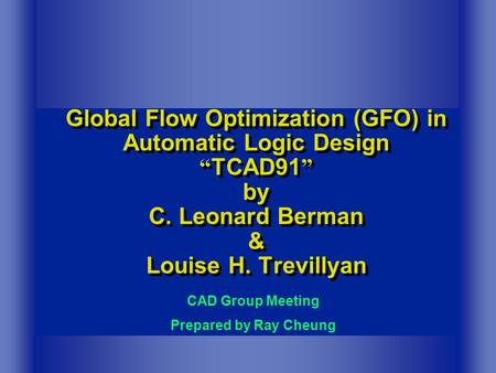 Global Flow Optimization (GFO) in Automatic Logic Design “ TCAD91 ” by C. Leonard Berman & Louise H. Trevillyan CAD Group Meeting Prepared by Ray Cheung.