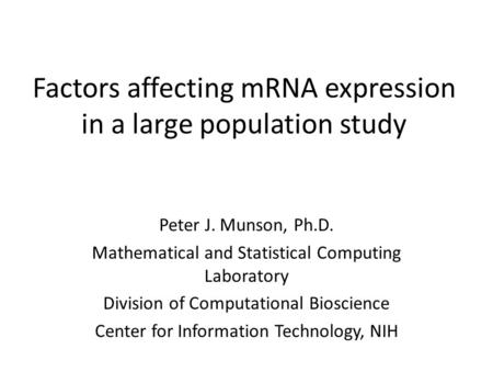 Factors affecting mRNA expression in a large population study Peter J. Munson, Ph.D. Mathematical and Statistical Computing Laboratory Division of Computational.