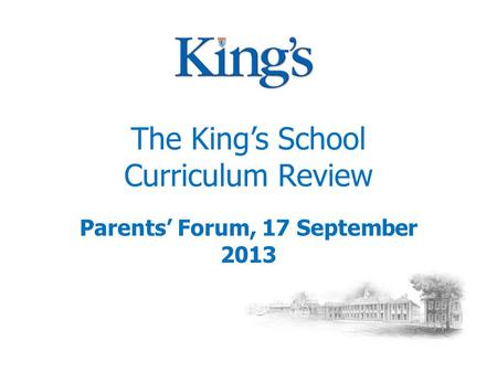The King’s School Curriculum Review Parents’ Forum, 17 September 2013.