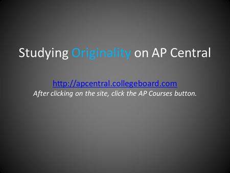 Studying Originality on AP Central  After clicking on the site, click the AP Courses button.