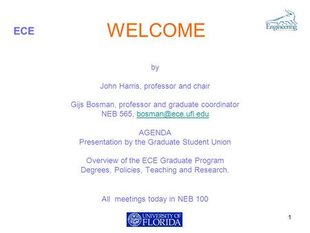 ECE WELCOME by John Harris, professor and chair Gijs Bosman, professor and graduate coordinator NEB 565, AGENDA Presentation.
