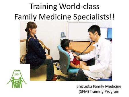 Training World-class Family Medicine Specialists!! Shizuoka Family Medicine (SFM) Training Program.