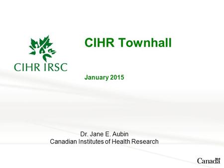 CIHR Townhall January 2015 Dr. Jane E. Aubin Canadian Institutes of Health Research.