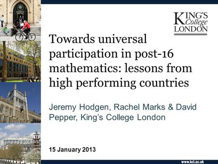 Towards universal participation in post-16 mathematics: lessons from high performing countries Jeremy Hodgen, Rachel Marks & David Pepper, King’s College.