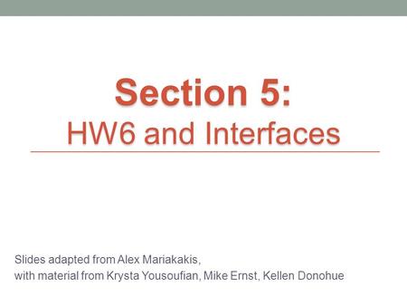 Slides adapted from Alex Mariakakis, with material from Krysta Yousoufian, Mike Ernst, Kellen Donohue Section 5: HW6 and Interfaces.
