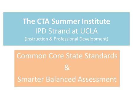 The CTA Summer Institute IPD Strand at UCLA (Instruction & Professional Development) Common Core State Standards & Smarter Balanced Assessment.