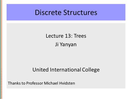 Discrete Structures Lecture 13: Trees Ji Yanyan United International College Thanks to Professor Michael Hvidsten.