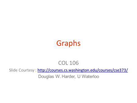 Graphs COL 106 Slide Courtesy :  Douglas W. Harder, U Waterloo.
