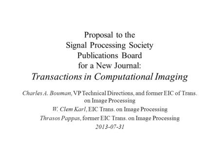 Proposal to the Signal Processing Society Publications Board for a New Journal: Transactions in Computational Imaging Charles A. Bouman, VP Technical Directions,