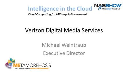 Verizon Digital Media Services Michael Weintraub Executive Director Intelligence in the Cloud Cloud Computing for Military & Government.