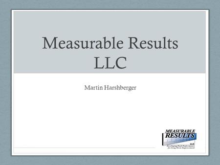 Measurable Results LLC Martin Harshberger. Who am I? That’s a legitimate question! There are thousands of coaches and consultants listed on the Internet,