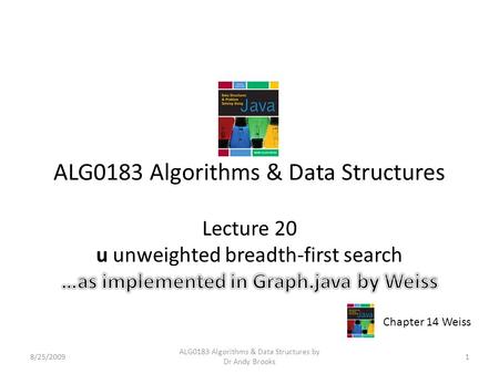 ALG0183 Algorithms & Data Structures Lecture 20 u unweighted breadth-first search 8/25/20091 ALG0183 Algorithms & Data Structures by Dr Andy Brooks Chapter.