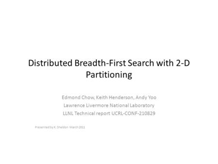 Distributed Breadth-First Search with 2-D Partitioning Edmond Chow, Keith Henderson, Andy Yoo Lawrence Livermore National Laboratory LLNL Technical report.