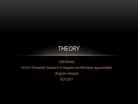 Matt Gomez Ph.D in Theoretical Objections to Negative and Affirmative argumentation (Bingham Campus) SCFI 2011 THEORY.