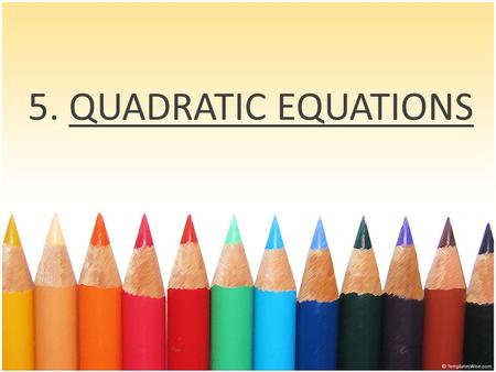 5. QUADRATIC EQUATIONS What do we learn in this module ? What are Quadratic Equations ? Standard form of Quadratic Equations Discriminants and their.
