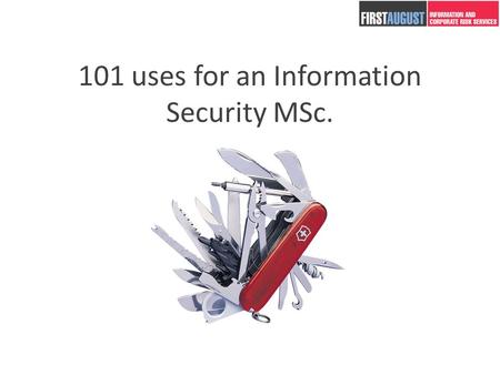 101 uses for an Information Security MSc.. Andrew Beard 2 years running First August – an Information and Corporate Security Security Consultancy. 15.