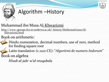 Algorithm –History Muhammad ibn Musa Al-Khwarizmi  www -groups.dcs.st-andrews.ac.uk/~history/Mathematicians/Al- Khwarizmi.html Book on arithmetic: