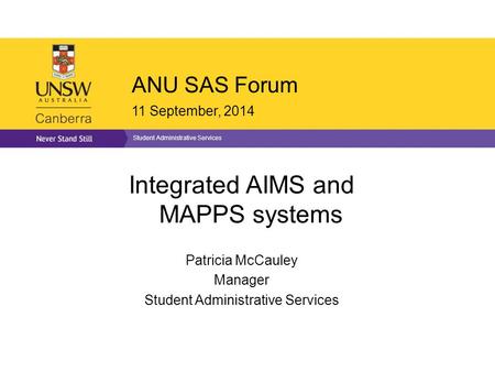 ANU SAS Forum 11 September, 2014 Student Administrative Services Integrated AIMS and MAPPS systems Patricia McCauley Manager Student Administrative Services.