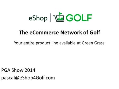 The eCommerce Network of Golf PGA Show 2014 Your entire product line available at Green Grass.