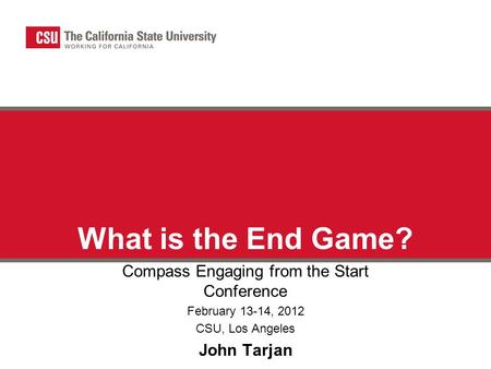 What is the End Game? Compass Engaging from the Start Conference February 13-14, 2012 CSU, Los Angeles John Tarjan.