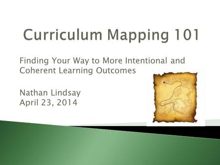 Finding Your Way to More Intentional and Coherent Learning Outcomes Nathan Lindsay April 23, 2014.