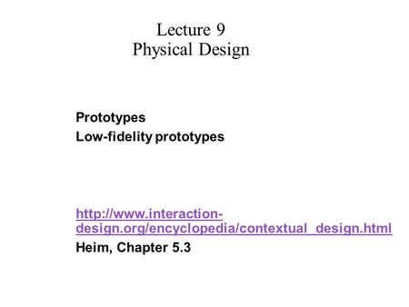 Prototypes Low-fidelity prototypes  design.org/encyclopedia/contextual_design.html Heim, Chapter 5.3 Lecture 9 Physical Design.