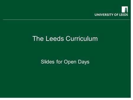 The Leeds Curriculum Slides for Open Days. The Leeds Curriculum What can you expect from a Leeds degree? Exposure to research from day one: teaching informed.