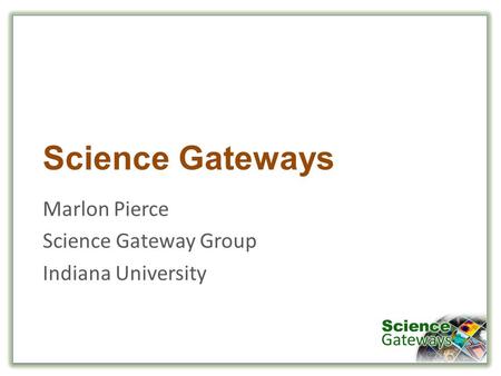 Science Gateways Marlon Pierce Science Gateway Group Indiana University.