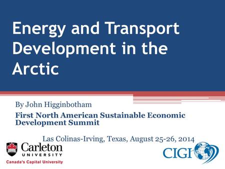 Energy and Transport Development in the Arctic By John Higginbotham First North American Sustainable Economic Development Summit Las Colinas-Irving, Texas,
