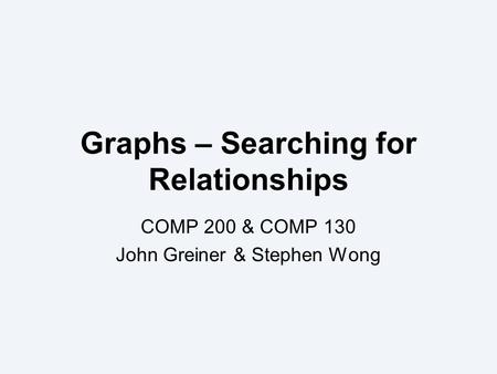 Graphs – Searching for Relationships COMP 200 & COMP 130 John Greiner & Stephen Wong.