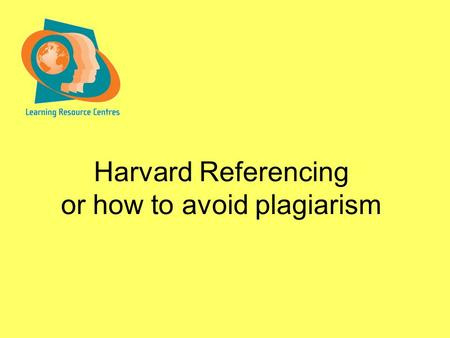 Harvard Referencing or how to avoid plagiarism. Harvard Referencing What is referencing? –An academic skill –A demonstration of depth and breadth of reading.