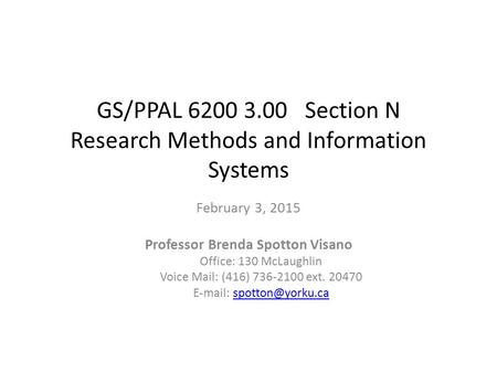 GS/PPAL 6200 3.00 Section N Research Methods and Information Systems February 3, 2015 Professor Brenda Spotton Visano Office: 130 McLaughlin Voice Mail: